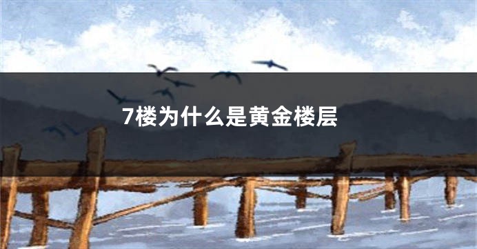 7楼为什么是黄金楼层