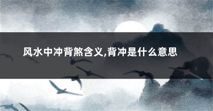 风水中冲背煞含义,背冲是什么意思