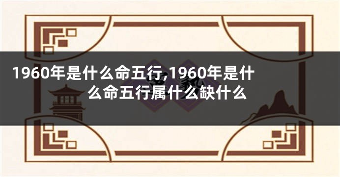 1960年是什么命五行,1960年是什么命五行属什么缺什么