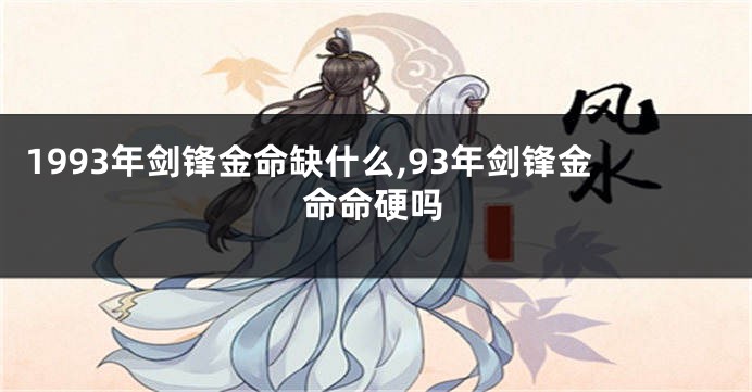 1993年剑锋金命缺什么,93年剑锋金命命硬吗