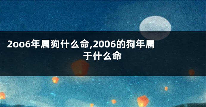 2oo6年属狗什么命,2006的狗年属于什么命