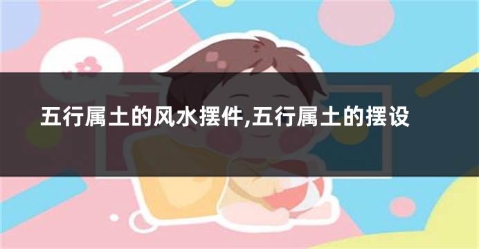 五行属土的风水摆件,五行属土的摆设