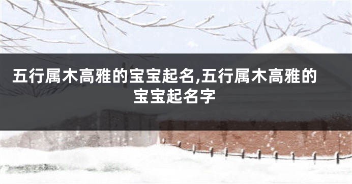 五行属木高雅的宝宝起名,五行属木高雅的宝宝起名字