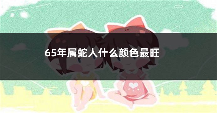 65年属蛇人什么颜色最旺