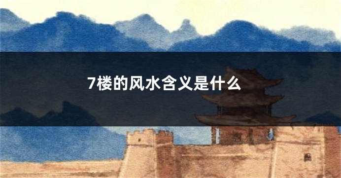 7楼的风水含义是什么