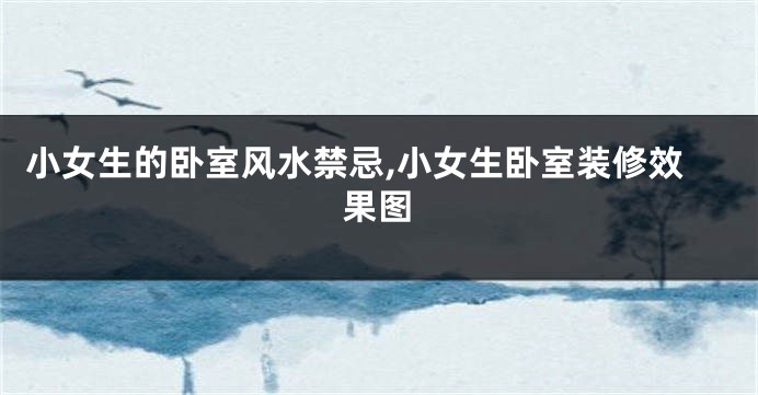 小女生的卧室风水禁忌,小女生卧室装修效果图