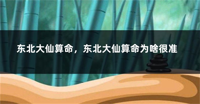 东北大仙算命，东北大仙算命为啥很准