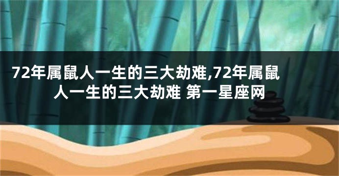 72年属鼠人一生的三大劫难,72年属鼠人一生的三大劫难 第一星座网