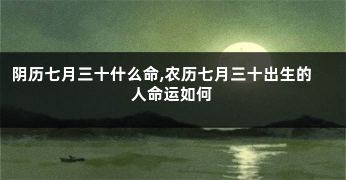 阴历七月三十什么命,农历七月三十出生的人命运如何