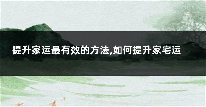 提升家运最有效的方法,如何提升家宅运