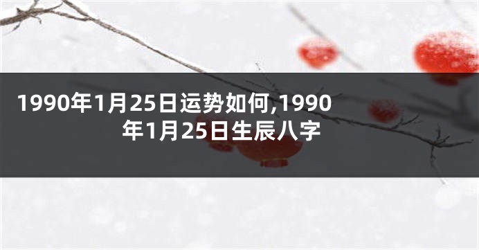 1990年1月25日运势如何,1990年1月25日生辰八字
