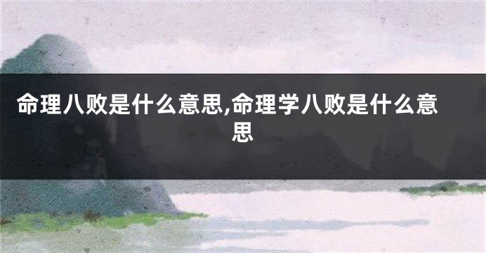 命理八败是什么意思,命理学八败是什么意思
