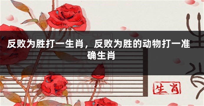 反败为胜打一生肖，反败为胜的动物打一准确生肖