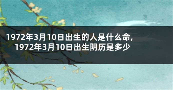 1972年3月10日出生的人是什么命,1972年3月10日出生阴历是多少