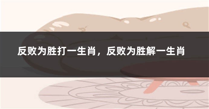 反败为胜打一生肖，反败为胜解一生肖
