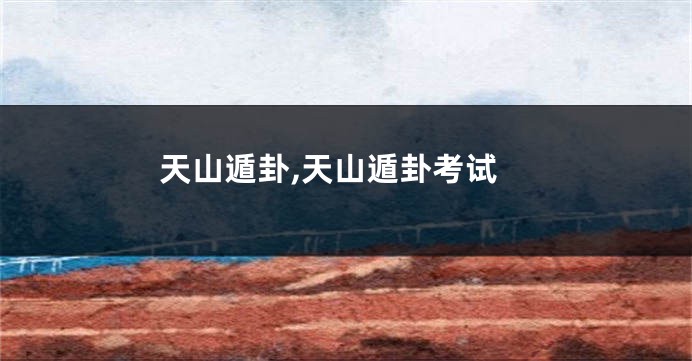 天山遁卦,天山遁卦考试