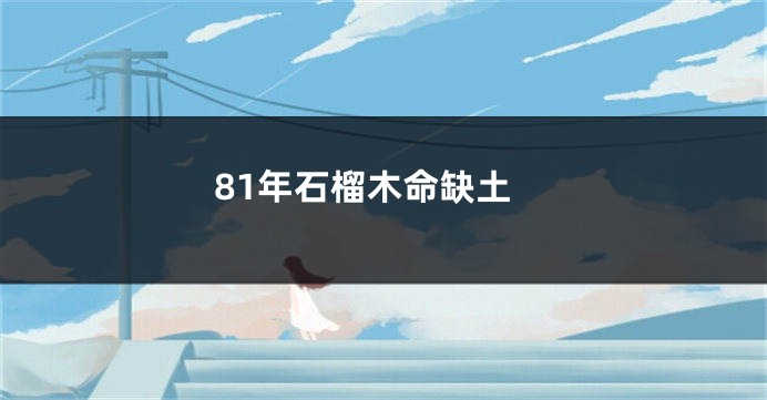 81年石榴木命缺土