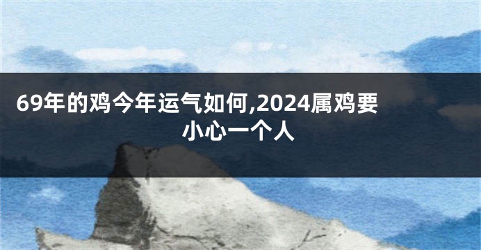 69年的鸡今年运气如何,2024属鸡要小心一个人