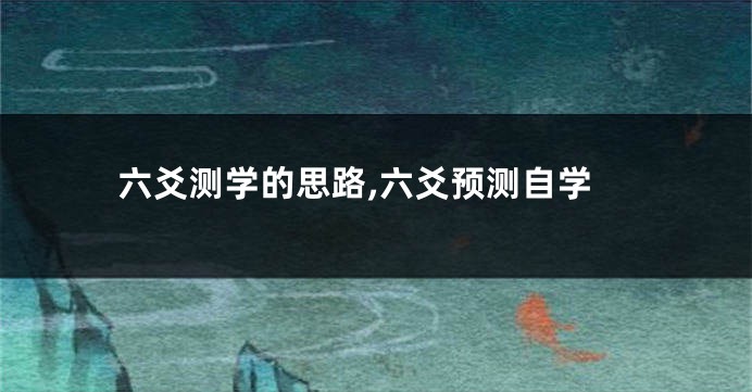六爻测学的思路,六爻预测自学