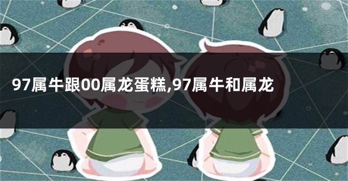 97属牛跟00属龙蛋糕,97属牛和属龙