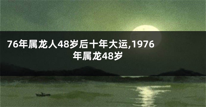 76年属龙人48岁后十年大运,1976年属龙48岁
