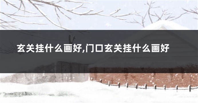 玄关挂什么画好,门口玄关挂什么画好