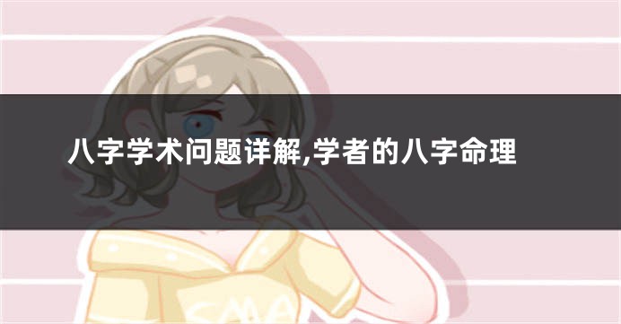 八字学术问题详解,学者的八字命理