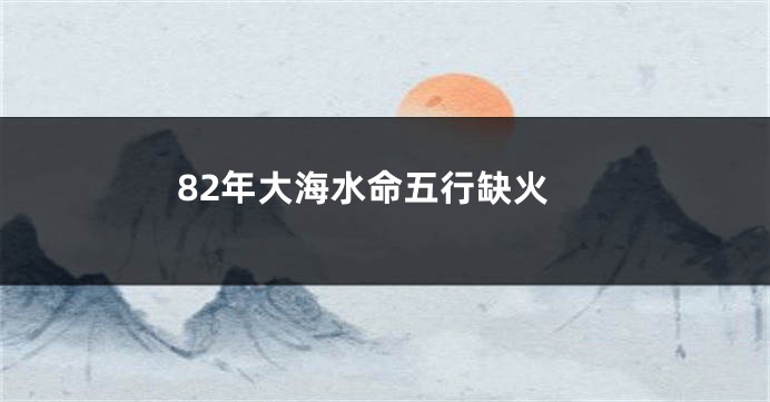 82年大海水命五行缺火