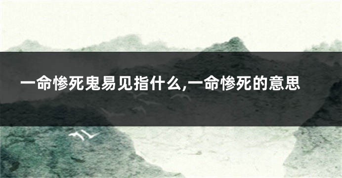 一命惨死鬼易见指什么,一命惨死的意思