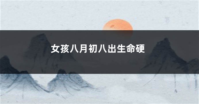 女孩八月初八出生命硬