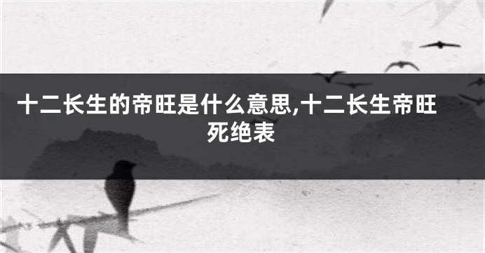 十二长生的帝旺是什么意思,十二长生帝旺死绝表