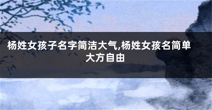 杨姓女孩子名字简洁大气,杨姓女孩名简单大方自由