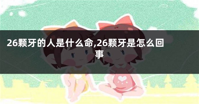 26颗牙的人是什么命,26颗牙是怎么回事