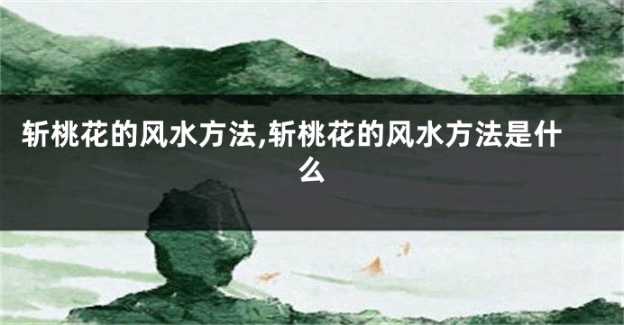 斩桃花的风水方法,斩桃花的风水方法是什么