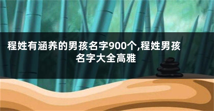 程姓有涵养的男孩名字900个,程姓男孩名字大全高雅