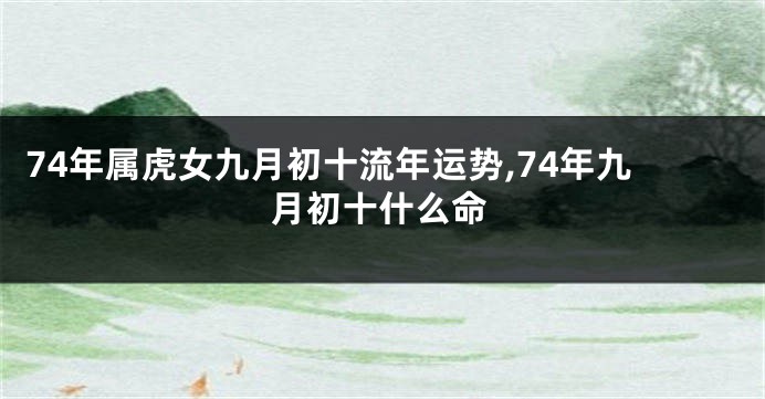 74年属虎女九月初十流年运势,74年九月初十什么命