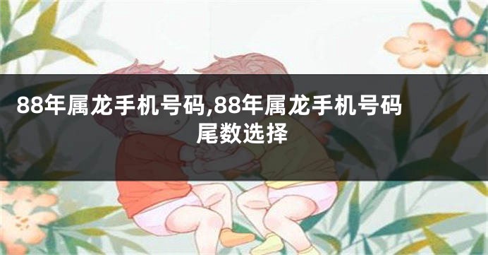 88年属龙手机号码,88年属龙手机号码尾数选择