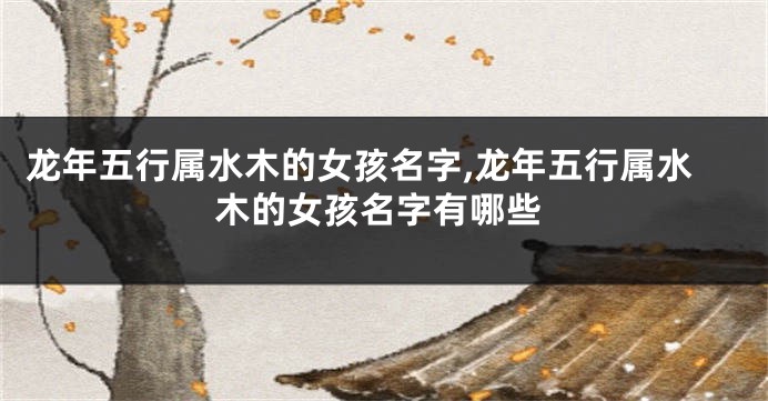 龙年五行属水木的女孩名字,龙年五行属水木的女孩名字有哪些