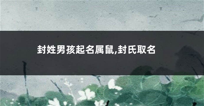 封姓男孩起名属鼠,封氏取名