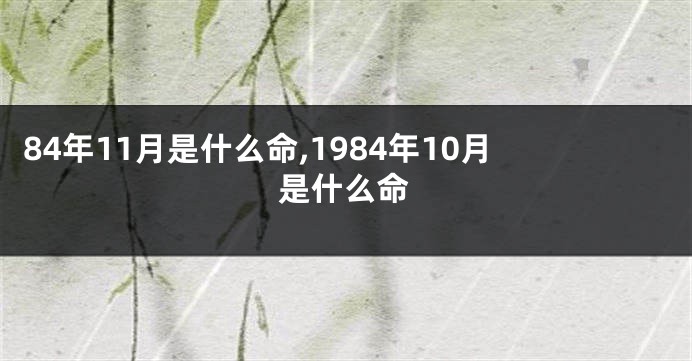 84年11月是什么命,1984年10月是什么命