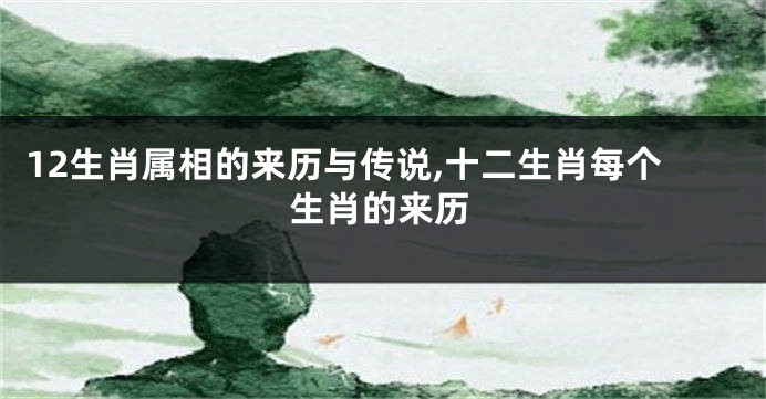12生肖属相的来历与传说,十二生肖每个生肖的来历