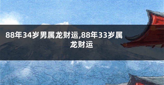 88年34岁男属龙财运,88年33岁属龙财运