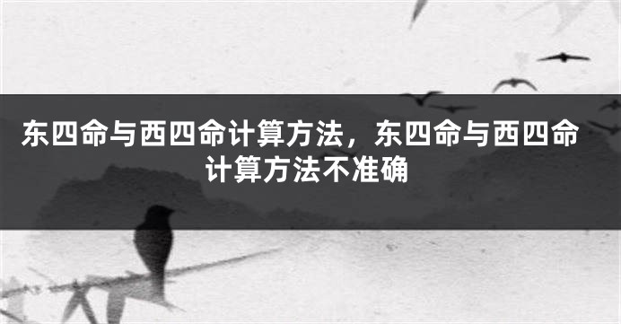 东四命与西四命计算方法，东四命与西四命计算方法不准确