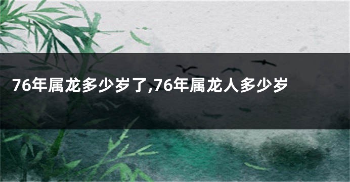 76年属龙多少岁了,76年属龙人多少岁