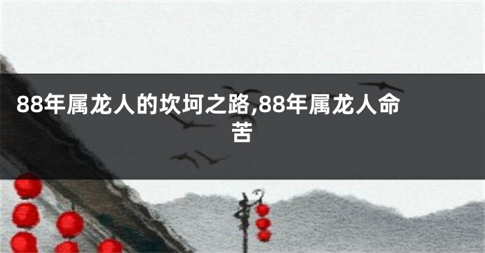88年属龙人的坎坷之路,88年属龙人命苦