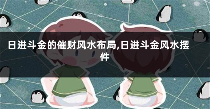 日进斗金的催财风水布局,日进斗金风水摆件