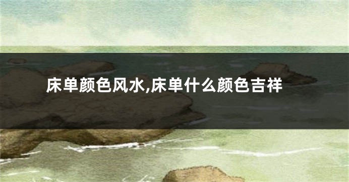 床单颜色风水,床单什么颜色吉祥