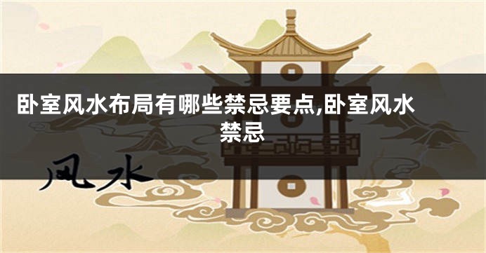 卧室风水布局有哪些禁忌要点,卧室风水 禁忌