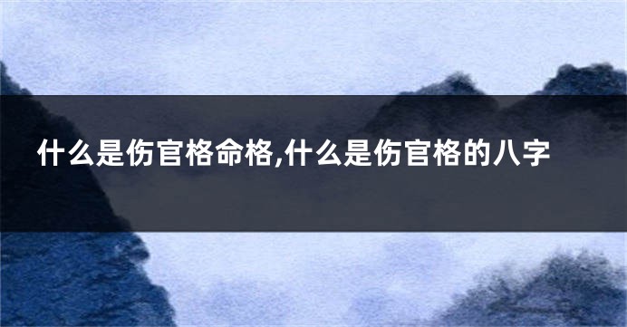 什么是伤官格命格,什么是伤官格的八字