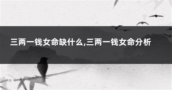 三两一钱女命缺什么,三两一钱女命分析